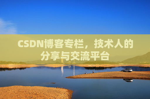 CSDN博客专栏，技术人的分享与交流平台